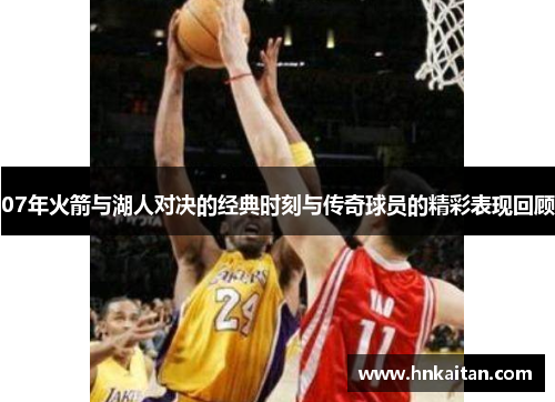 07年火箭与湖人对决的经典时刻与传奇球员的精彩表现回顾