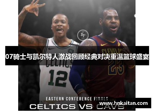 07骑士与凯尔特人激战回顾经典对决重温篮球盛宴