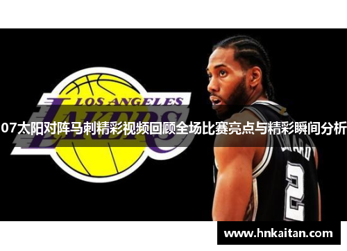 07太阳对阵马刺精彩视频回顾全场比赛亮点与精彩瞬间分析