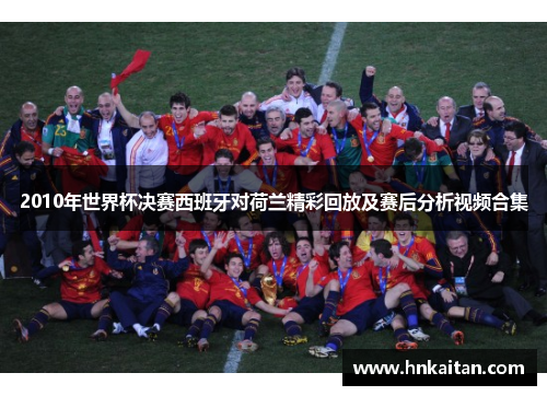 2010年世界杯决赛西班牙对荷兰精彩回放及赛后分析视频合集