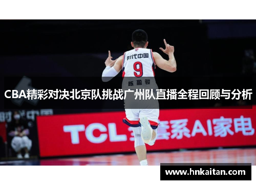 CBA精彩对决北京队挑战广州队直播全程回顾与分析